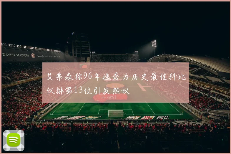 艾弗森称96年选秀为历史最佳科比仅排第13位引发热议