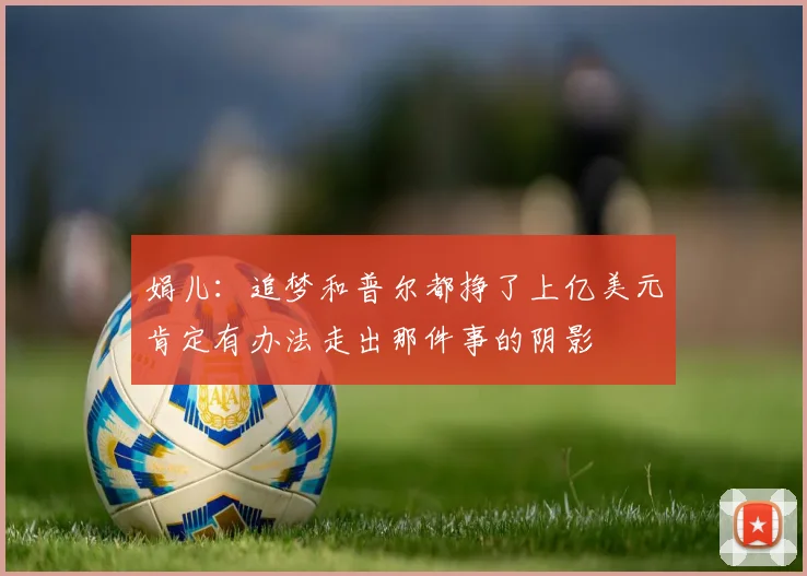 娟儿：追梦和普尔都挣了上亿美元肯定有办法走出那件事的阴影