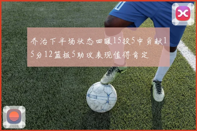 乔治下半场状态回暖15投5中贡献15分12篮板5助攻表现值得肯定