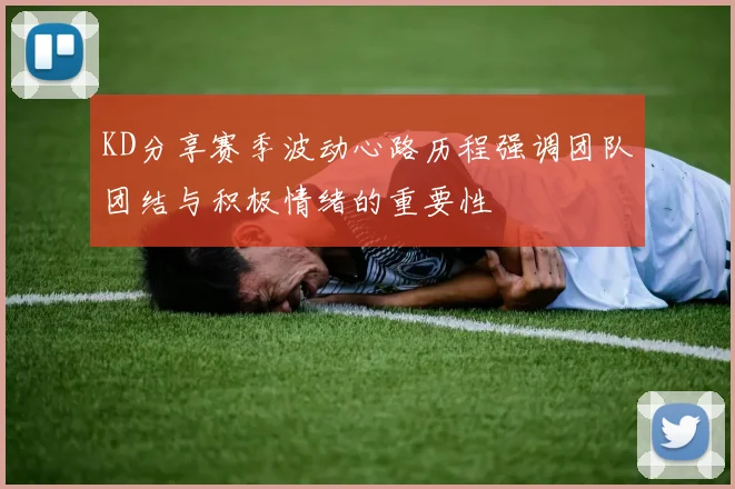 KD分享赛季波动心路历程强调团队团结与积极情绪的重要性