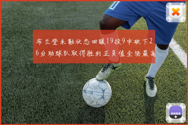 布兰登米勒状态回暖19投9中砍下26分助球队取得胜利正负值全场最高