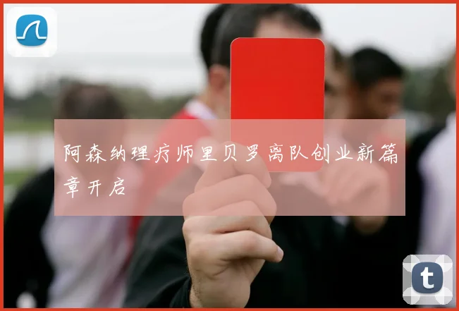 阿森纳理疗师里贝罗离队创业新篇章开启
