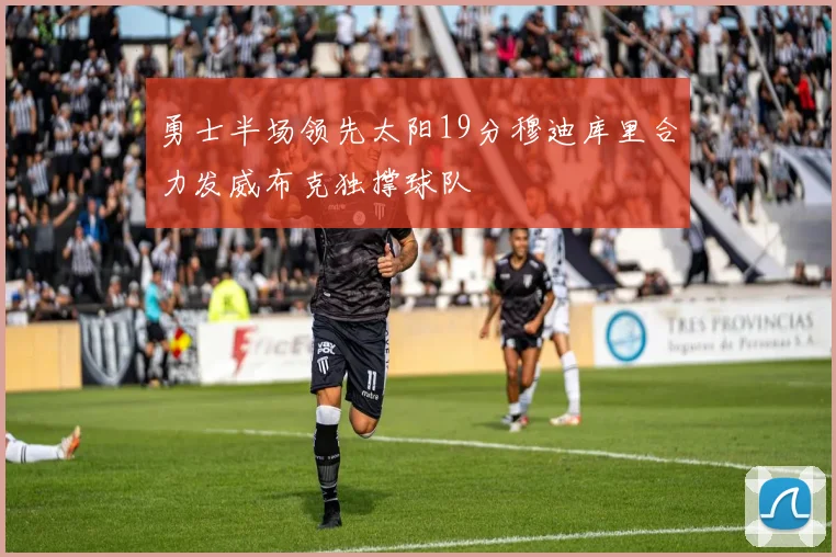 勇士半场领先太阳19分穆迪库里合力发威布克独撑球队