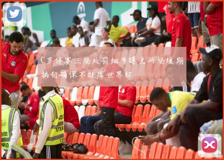 C罗停赛三场处罚细节曝光两场缓期执行确保不缺席世界杯