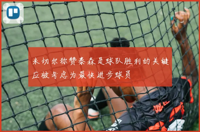 米切尔称赞泰森是球队胜利的关键应被考虑为最快进步球员