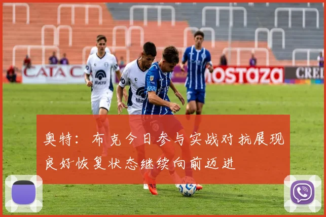 奥特：布克今日参与实战对抗展现良好恢复状态继续向前迈进