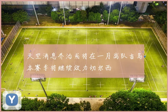 天空消息乔治或将在一月离队吉乌本赛季将继续效力切尔西