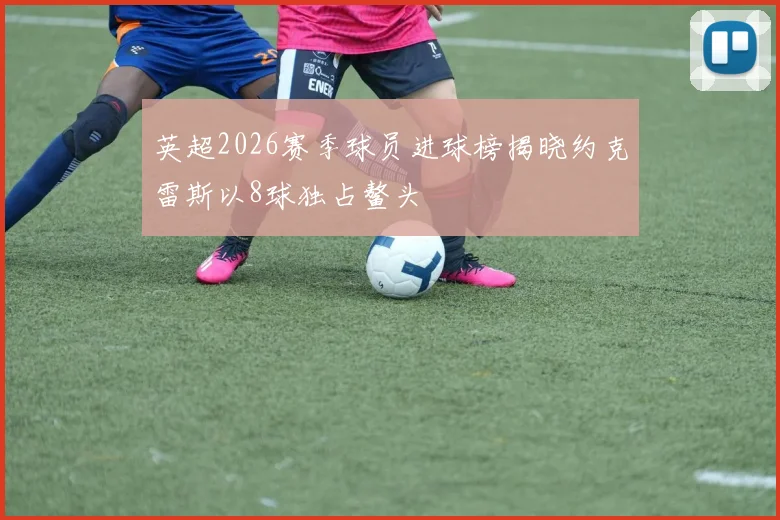 英超2026赛季球员进球榜揭晓约克雷斯以8球独占鳌头
