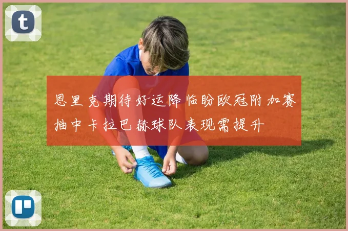 恩里克期待好运降临盼欧冠附加赛抽中卡拉巴赫球队表现需提升