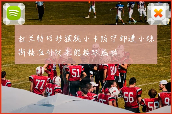 杜兰特巧妙摆脱小卡防守却遭小琼斯精准补防未能接球成功