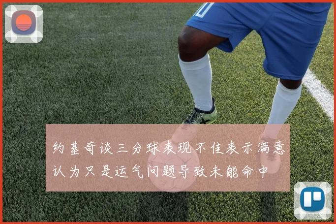 约基奇谈三分球表现不佳表示满意认为只是运气问题导致未能命中