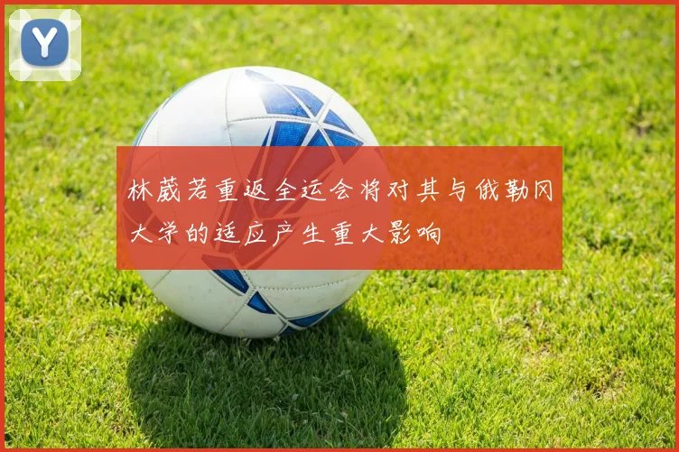林葳若重返全运会将对其与俄勒冈大学的适应产生重大影响