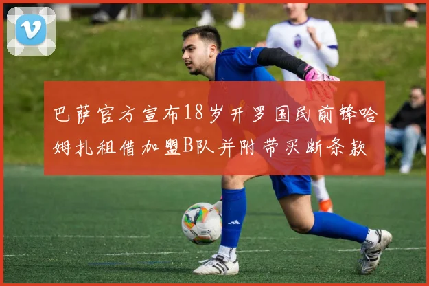 巴萨官方宣布18岁开罗国民前锋哈姆扎租借加盟B队并附带买断条款