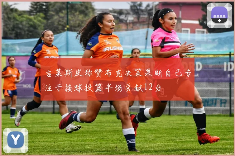 吉莱斯皮称赞布克决策果断自己专注于接球投篮半场贡献12分