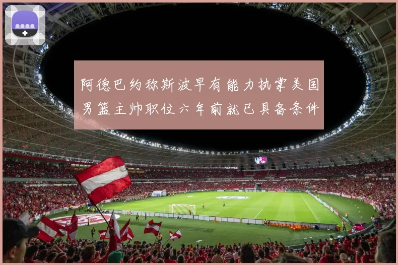阿德巴约称斯波早有能力执掌美国男篮主帅职位六年前就已具备条件