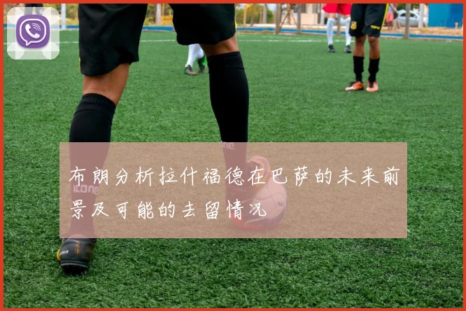 布朗分析拉什福德在巴萨的未来前景及可能的去留情况