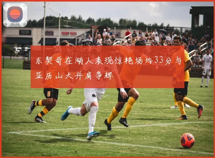 东契奇在湖人表现惊艳场均33分与亚历山大并肩争辉