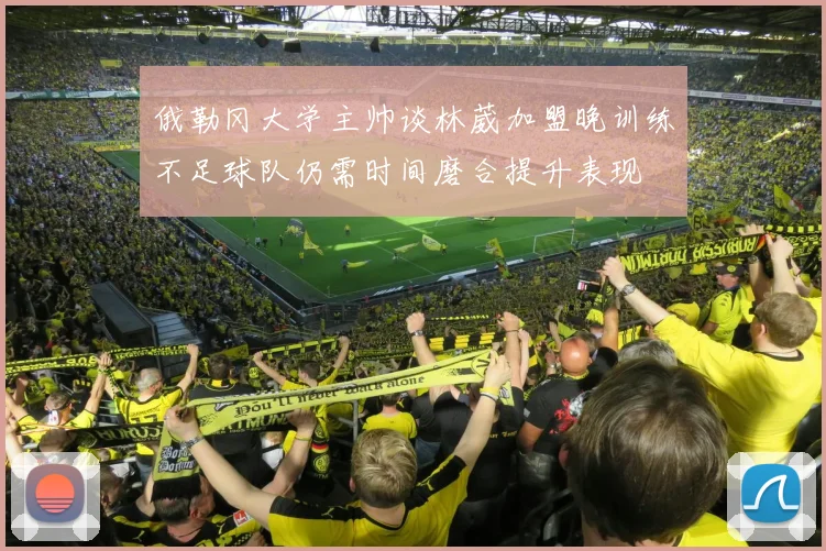 俄勒冈大学主帅谈林葳加盟晚训练不足球队仍需时间磨合提升表现